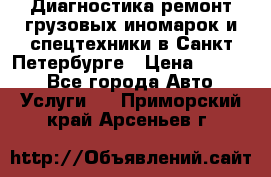 Диагностика,ремонт грузовых иномарок и спецтехники в Санкт-Петербурге › Цена ­ 1 500 - Все города Авто » Услуги   . Приморский край,Арсеньев г.